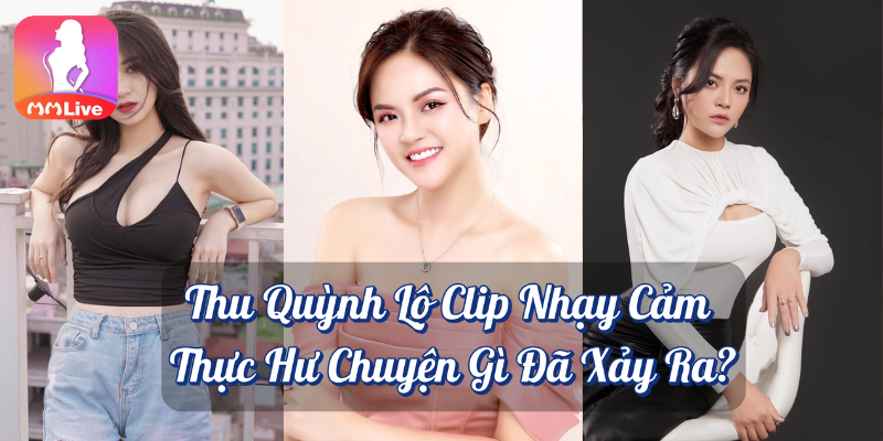 Thu Quỳnh lộ clip nhạy cảm: Sự thật và phản ứng của nữ diễn viên 1 Thu Quỳnh lộ clip nhạy cảm thực hư chuyện gì đã xảy ra MMlive